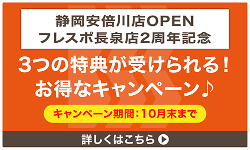 静岡安倍川店OPEN&フレスポ長泉店2周年記念 10月末まで 3つの特典が受けられる!お得なキャンペーン 詳しくはこちら