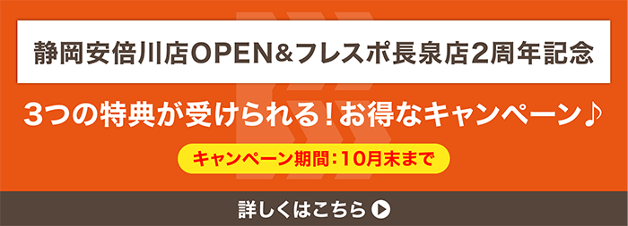 静岡安倍川店OPEN&フレスポ長泉店2周年記念 3つの特典が受けられる!お得なキャンペーン キャンペーン期間10月末まで 詳しくはこちら