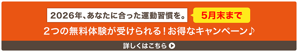 2026年、あなたに合った運動習慣を。5月末まで　2つの無料体験が受けられる！お得なキャンペーン　詳しくはこちら