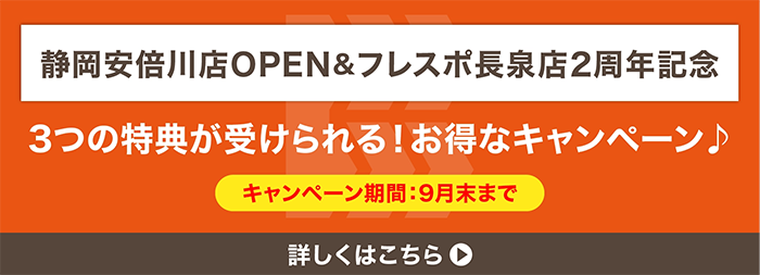 静岡安倍川店OPEN&フレスポ長泉店2周年記念 3つの特典が受けられる!お得なキャンペーン キャンペーン期間9月末まで 詳しくはこちら