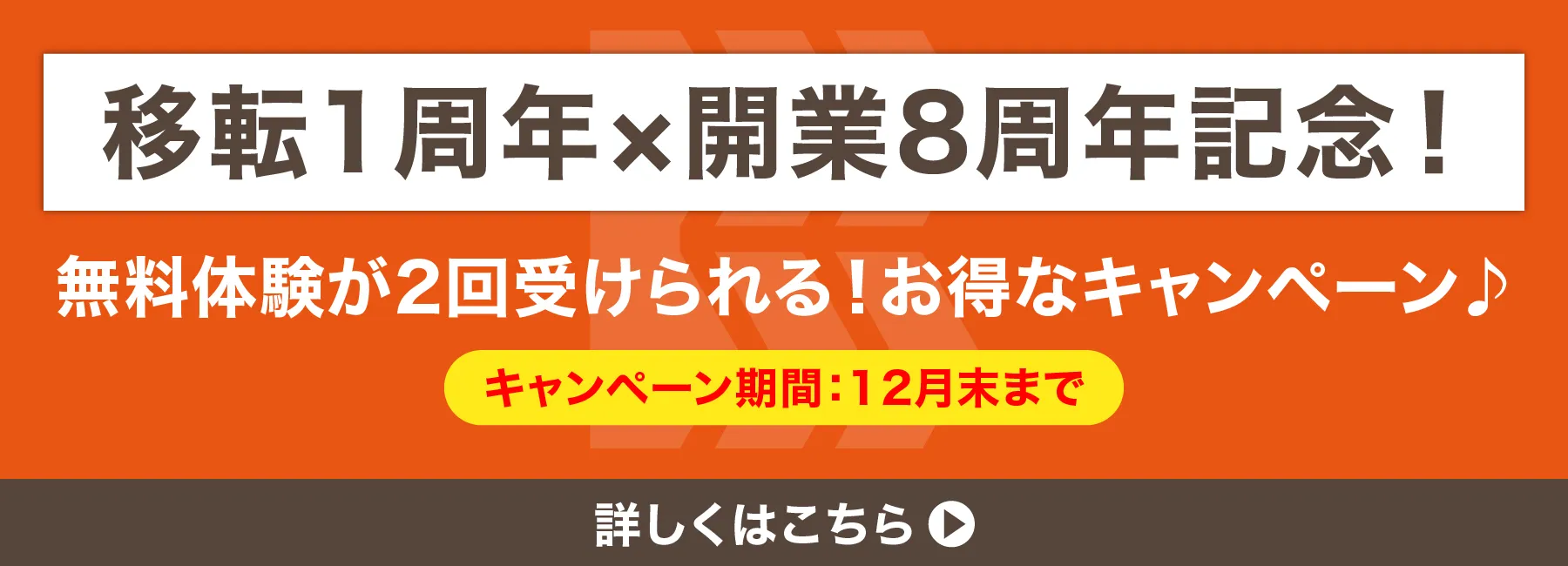移転1周年×開業8周年記念! 無料体験が2回受けられる!お得なキャンペーン キャンペーン期間12月末まで 詳しくはこちら